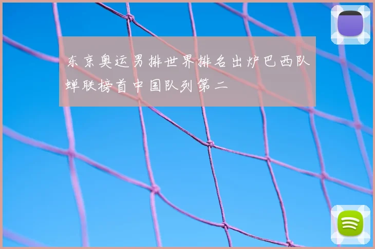 东京奥运男排世界排名出炉巴西队蝉联榜首中国队列第二