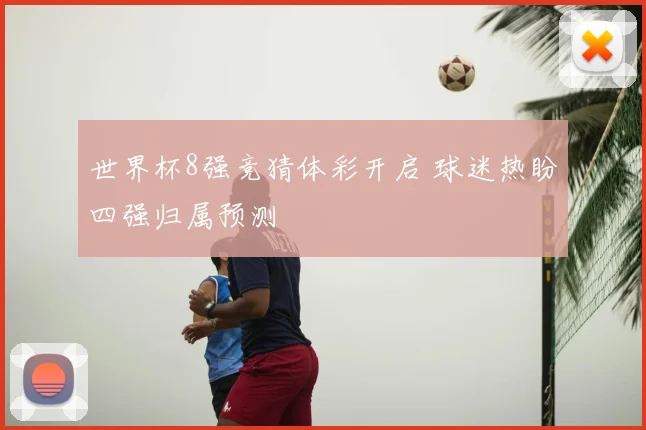 世界杯8强竞猜体彩开启 球迷热盼四强归属预测