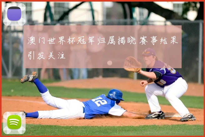 澳门世界杯冠军归属揭晓 赛事结果引发关注