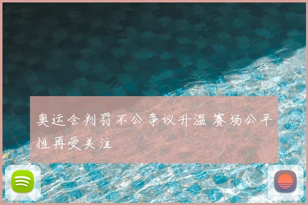 奥运会判罚不公争议升温 赛场公平性再受关注