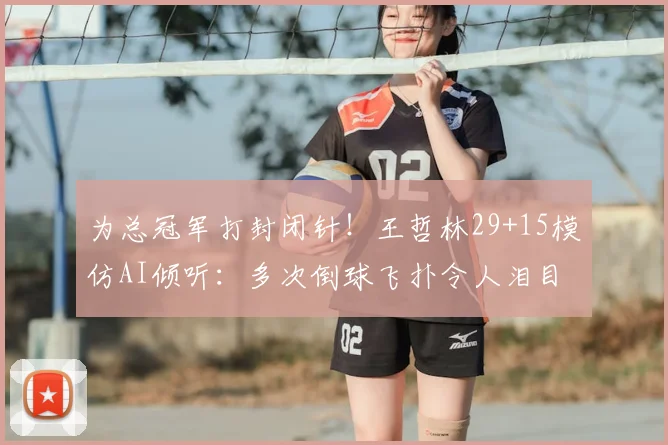 为总冠军打封闭针!王哲林29+15模仿AI倾听:多次倒球飞扑令人泪目