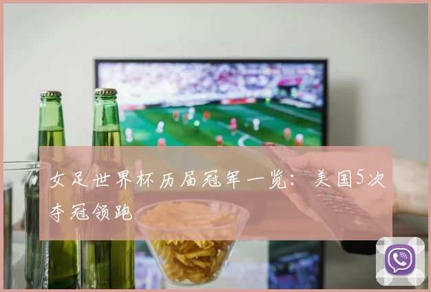 女足世界杯历届冠军一览：美国5次夺冠领跑