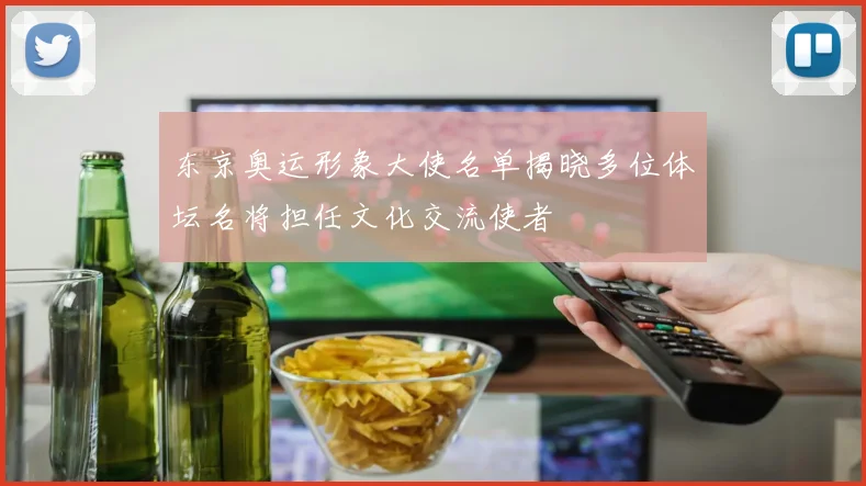 东京奥运形象大使名单揭晓多位体坛名将担任文化交流使者