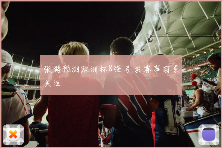 张璐预测欧洲杯8强 引发赛事前景关注