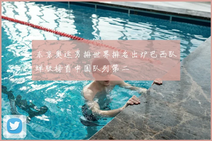 东京奥运男排世界排名出炉巴西队蝉联榜首中国队列第二
