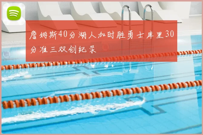詹姆斯40分湖人加时胜勇士库里30分准三双创纪录