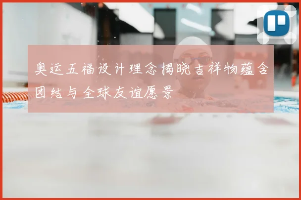 奥运五福设计理念揭晓吉祥物蕴含团结与全球友谊愿景