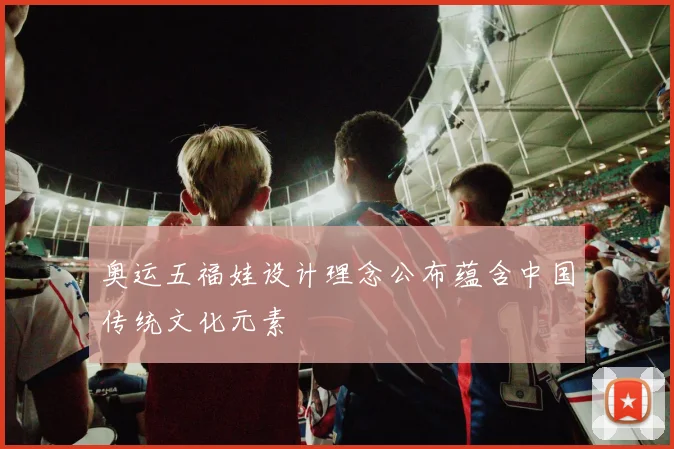 奥运五福娃设计理念公布蕴含中国传统文化元素