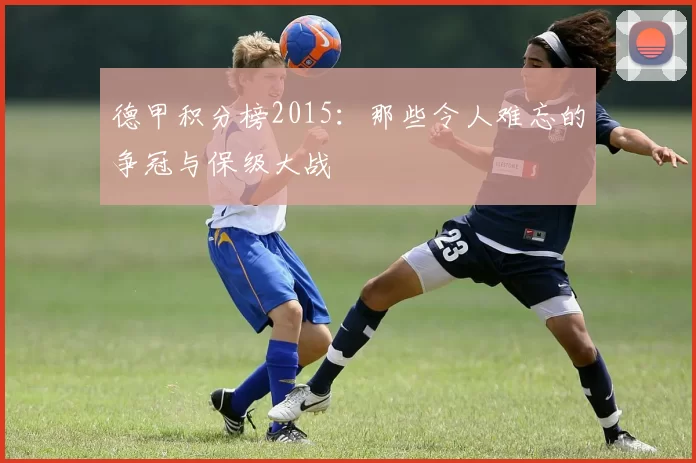 德甲积分榜2015：那些令人难忘的争冠与保级大战