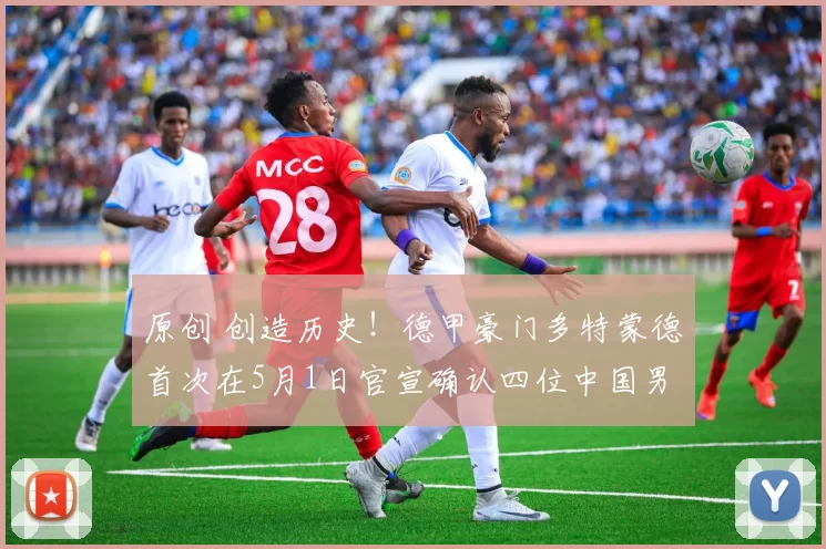 原创 创造历史！德甲豪门多特蒙德首次在5月1日官宣确认四位中国男足国脚同时转会加盟，值得期待