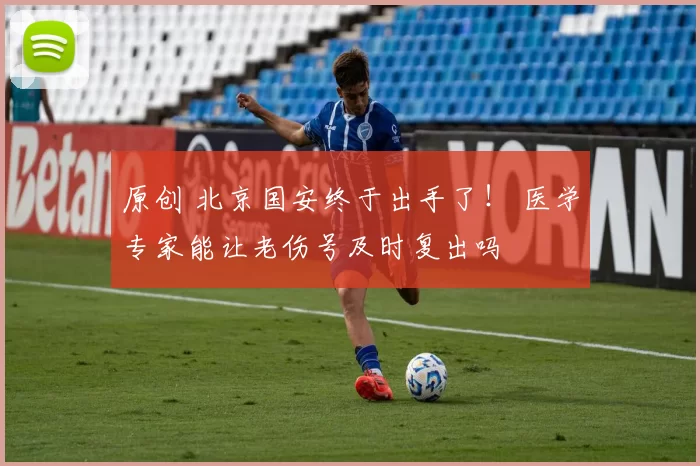 原创 北京国安终于出手了！ 医学专家能让老伤号及时复出吗