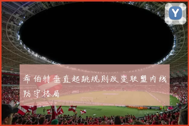 希伯特垂直起跳规则改变联盟内线防守格局