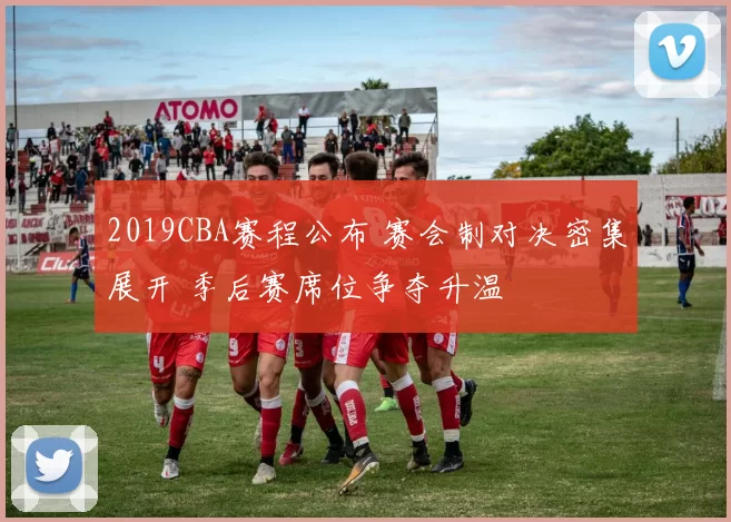 2019CBA赛程公布 赛会制对决密集展开 季后赛席位争夺升温