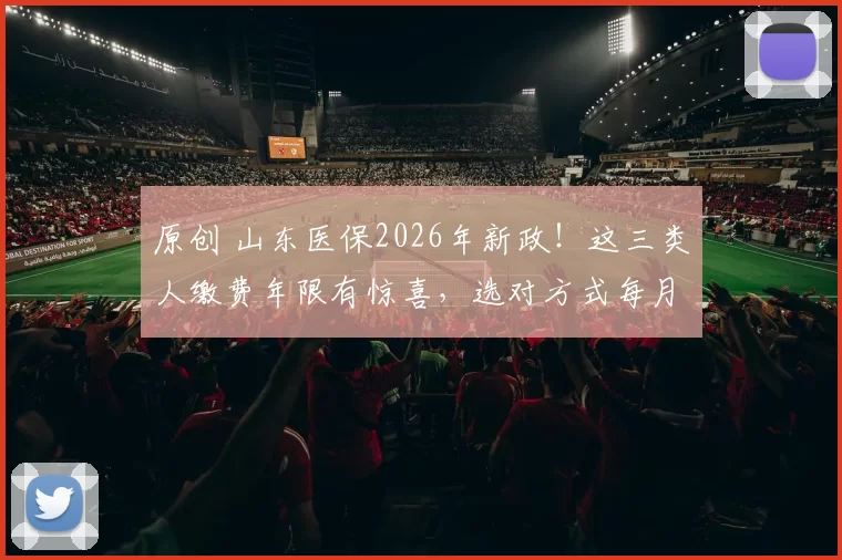 原创 山东医保2026年新政!这三类人缴费年限有惊喜,选对方式每月省下90元