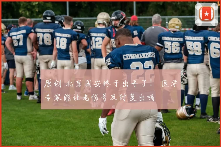 原创 北京国安终于出手了！ 医学专家能让老伤号及时复出吗