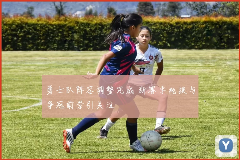 勇士队阵容调整完成 新赛季轮换与争冠前景引关注