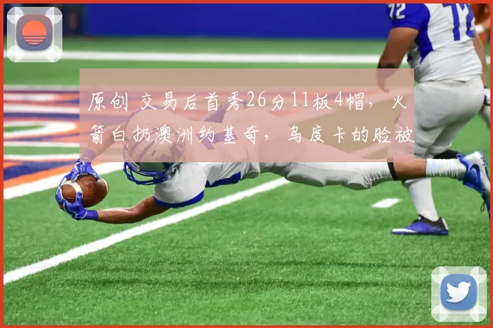 原创 交易后首秀26分11板4帽,火箭白扔澳洲约基奇,乌度卡的脸被打肿