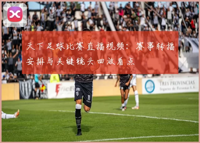 天下足球比赛直播视频：赛事转播安排与关键镜头回放看点