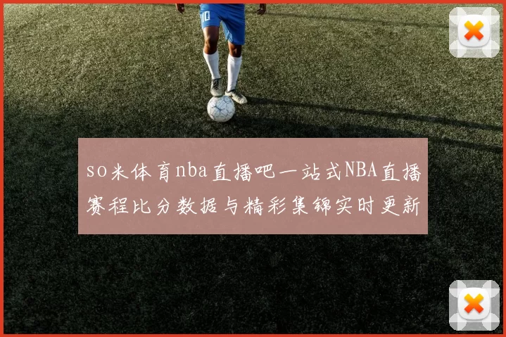 so米体育nba直播吧一站式NBA直播赛程比分数据与精彩集锦实时更新