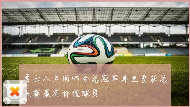 勇士八年间四夺总冠军库里首获总决赛最有价值球员