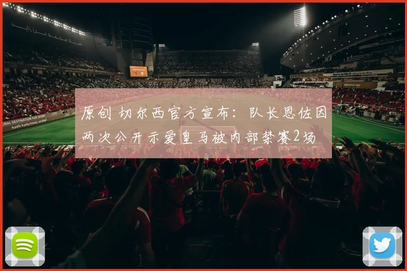 原创 切尔西官方宣布：队长恩佐因两次公开示爱皇马被内部禁赛2场