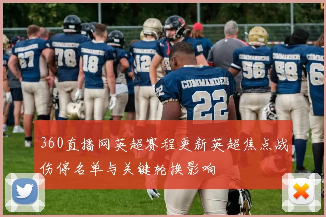 360直播网英超赛程更新英超焦点战伤停名单与关键轮换影响