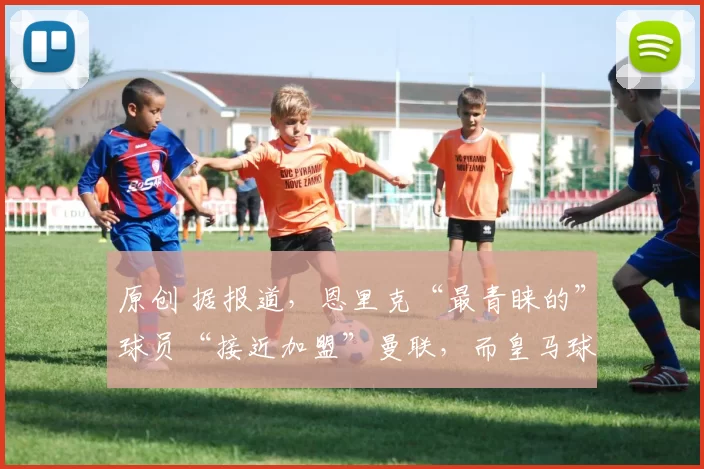 原创 据报道，恩里克“最青睐的”球员“接近加盟”曼联，而皇马球星是他的“首要”引援目标。