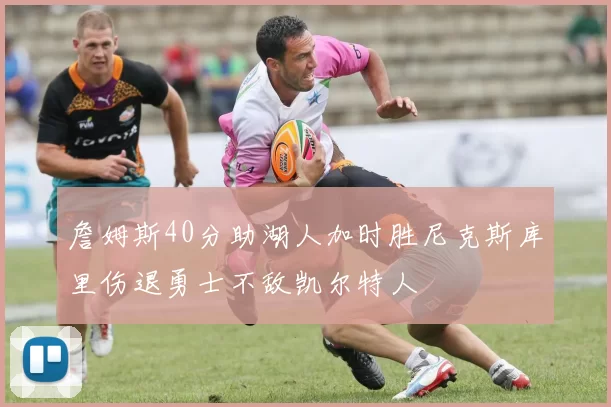 詹姆斯40分助湖人加时胜尼克斯库里伤退勇士不敌凯尔特人