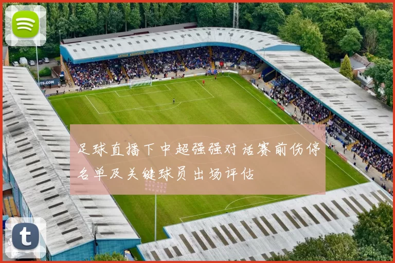 足球直播下中超强强对话赛前伤停名单及关键球员出场评估