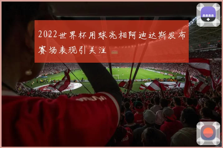 2022世界杯用球亮相阿迪达斯发布赛场表现引关注