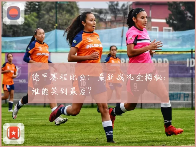 德甲赛程比分：最新战况全揭秘，谁能笑到最后？