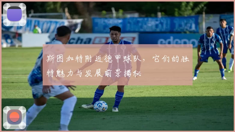 斯图加特附近德甲球队，它们的独特魅力与发展前景揭秘