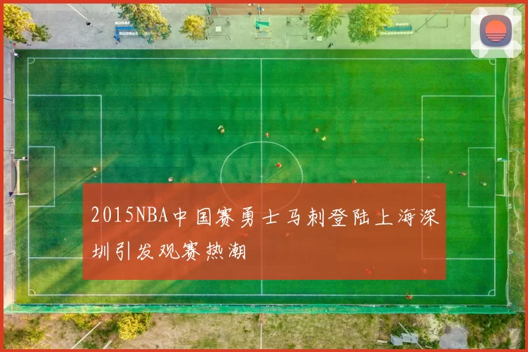 2015NBA中国赛勇士马刺登陆上海深圳引发观赛热潮