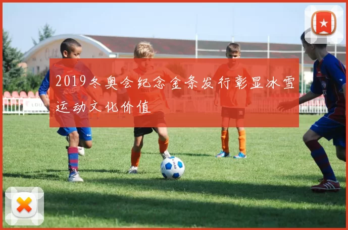 2019冬奥会纪念金条发行彰显冰雪运动文化价值